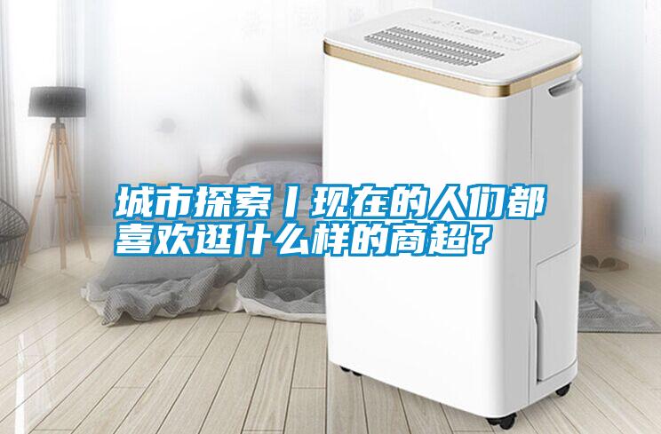 城市探索丨現(xiàn)在的人們都喜歡逛什么樣的商超<div   id=