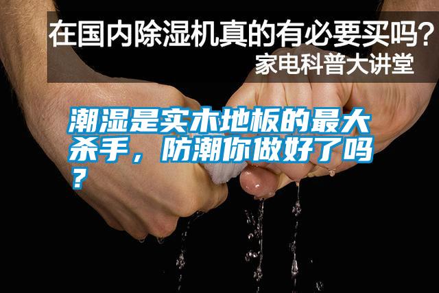 潮濕是實(shí)木地板的最大殺手<div   id=
