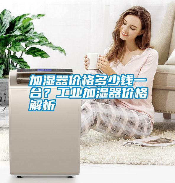 加濕器價(jià)格多少錢一臺(tái)<div   id=