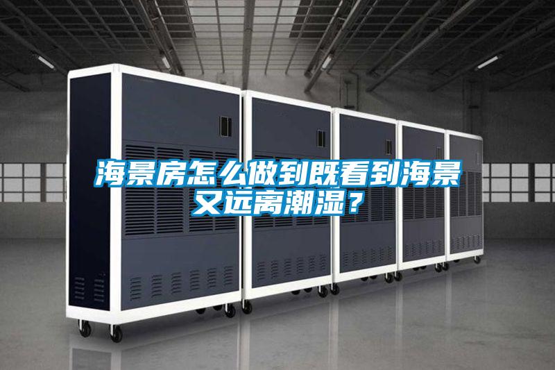 海景房怎么做到既看到海景又遠離潮濕<div   id=