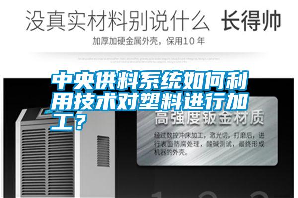 中央供料系統(tǒng)如何利用技術(shù)對塑料進(jìn)行加工<div   id=