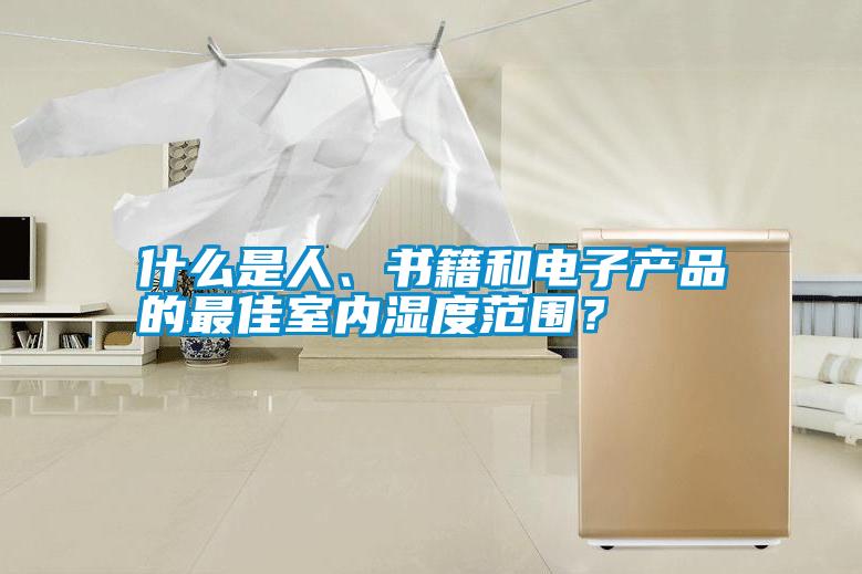什么是人、書籍和電子產(chǎn)品的最佳室內(nèi)濕度范圍<div   id=