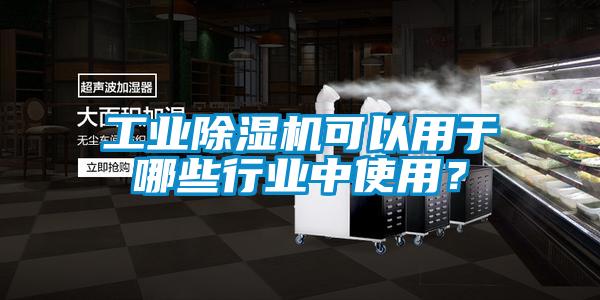 工業(yè)除濕機可以用于哪些行業(yè)中使用<div   id=