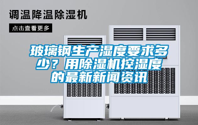 玻璃鋼生產(chǎn)濕度要求多少<div   id=