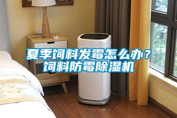 夏季飼料發(fā)霉怎么辦<div   id=