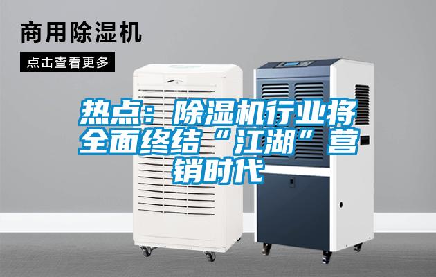 熱點(diǎn):除濕機(jī)行業(yè)將全面終結(jié)“江湖”營(yíng)銷時(shí)代