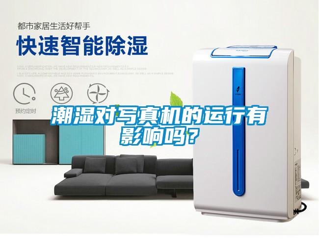 潮濕對寫真機(jī)的運(yùn)行有影響嗎?