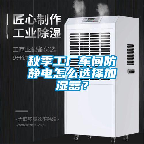 秋季工廠車間防靜電怎么選擇加濕器?