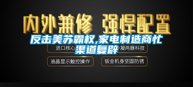 反擊美蘇霸權(quán),家電制造商忙渠道復辟