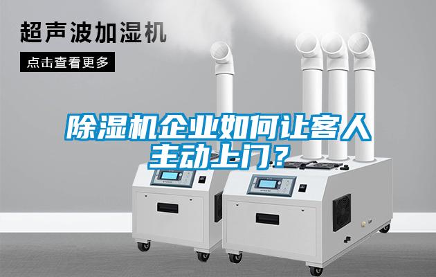 除濕機(jī)企業(yè)如何讓客人主動(dòng)上門<div   id=