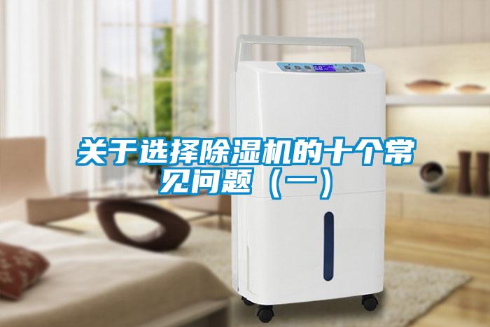 關(guān)于選擇除濕機(jī)的十個(gè)常見(jiàn)問(wèn)題(一)