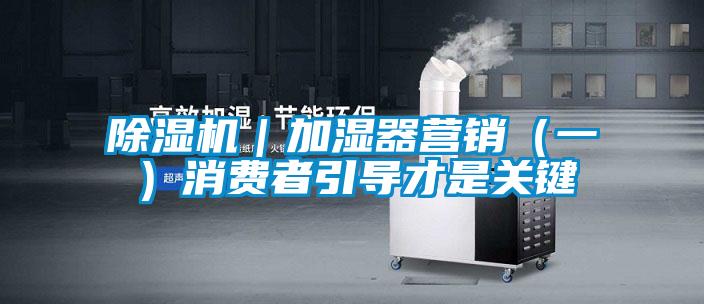 除濕機(jī)｜加濕器營銷（一）消費者引導(dǎo)才是關(guān)鍵