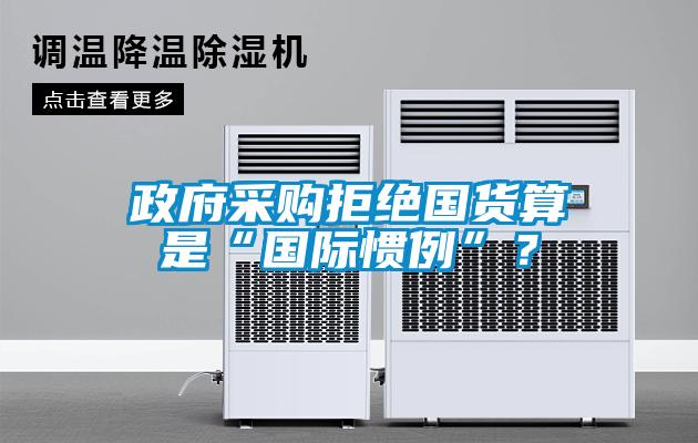 政府采購(gòu)拒絕國(guó)貨算是“國(guó)際慣例”<div   id=