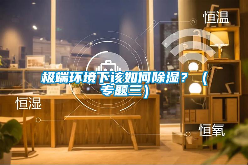 極端環(huán)境下該如何除濕<div   id=
