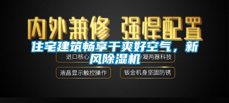 住宅建筑暢享干爽好空氣,新風(fēng)除濕機(jī)