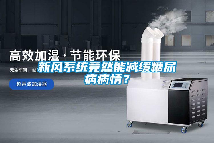 新風(fēng)系統(tǒng)竟然能減緩糖尿病病情<div   id=
