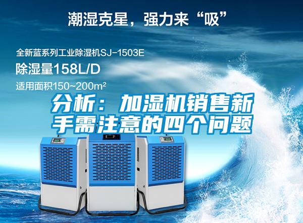分析：加濕機(jī)銷售新手需注意的四個問題