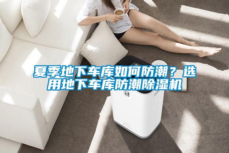 夏季地下車庫如何防潮<div   id=