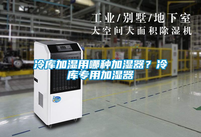 冷庫(kù)加濕用哪種加濕器<div   id=