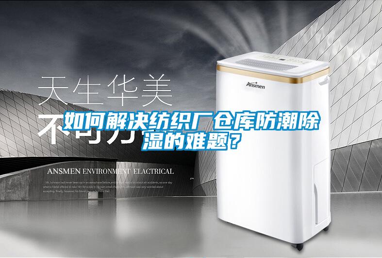 如何解決紡織廠倉(cāng)庫(kù)防潮除濕的難題<div   id=