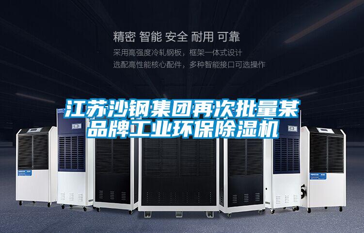 江蘇沙鋼集團(tuán)再次批量某品牌工業(yè)環(huán)保除濕機