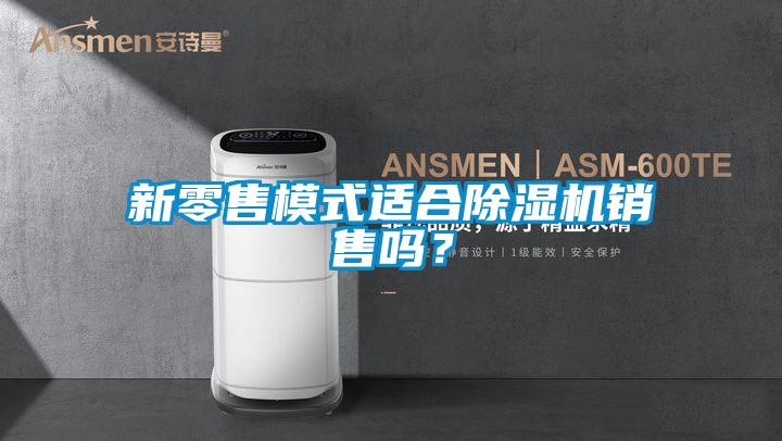 新零售模式適合除濕機銷售嗎<div   id=