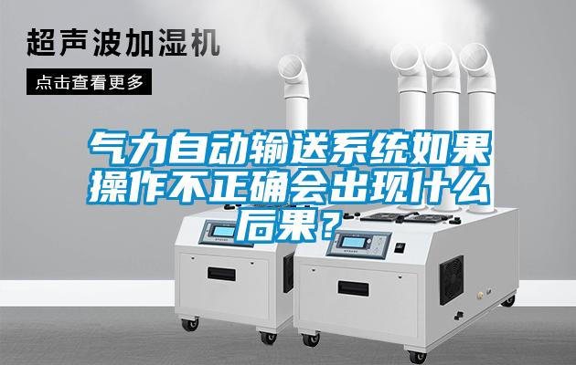氣力自動輸送系統(tǒng)如果操作不正確會出現(xiàn)什么后果<div   id=