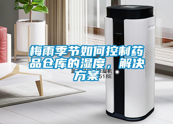 梅雨季節(jié)如何控制藥品倉庫的濕度<div   id=