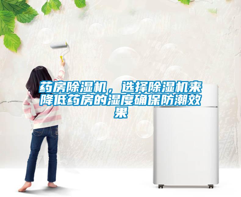 藥房除濕機(jī),選擇除濕機(jī)來降低藥房的濕度確保防潮效果
