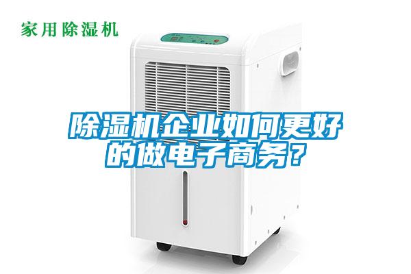 除濕機(jī)企業(yè)如何更好的做電子商務(wù)<div   id=