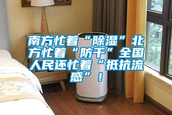 南方忙著“除濕”北方忙著“防干”全國人民還忙著“抵抗流感”<div   id=