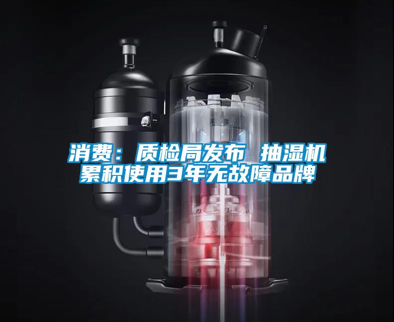 消費:質(zhì)檢局發(fā)布 抽濕機累積使用3年無故障品牌