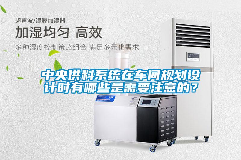 中央供料系統(tǒng)在車間規(guī)劃設(shè)計時有哪些是需要注意的?