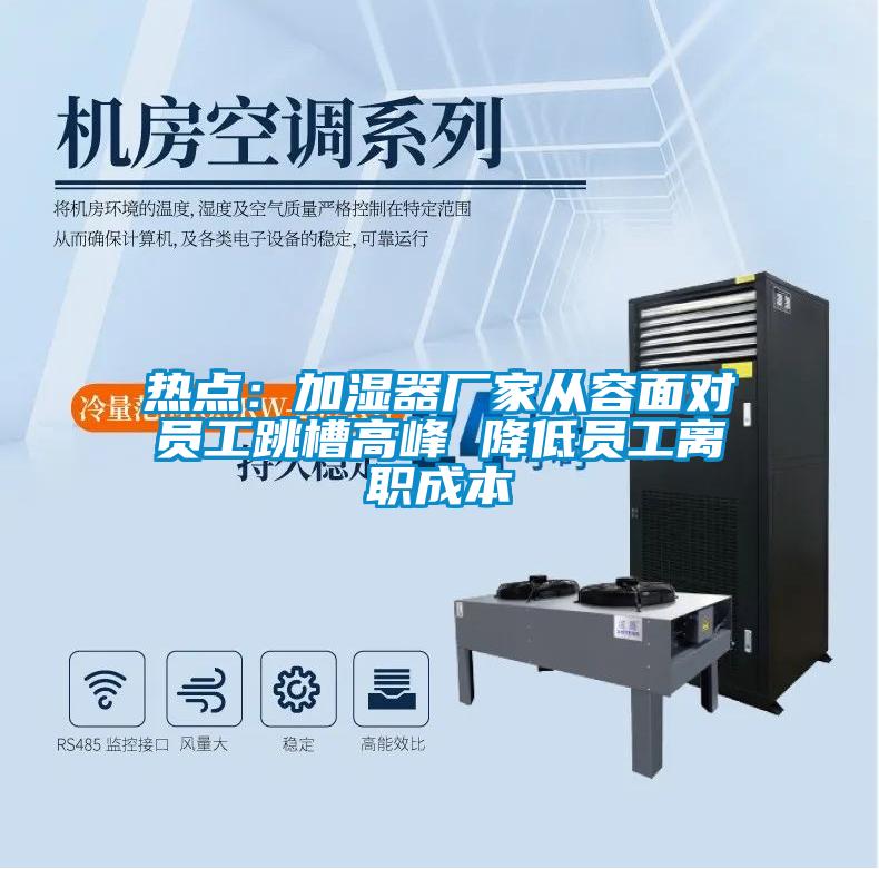 熱點:加濕器廠家從容面對員工跳槽高峰 降低員工離職成本