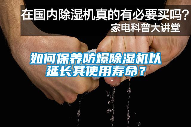 如何保養(yǎng)防爆除濕機(jī)以延長其使用壽命?