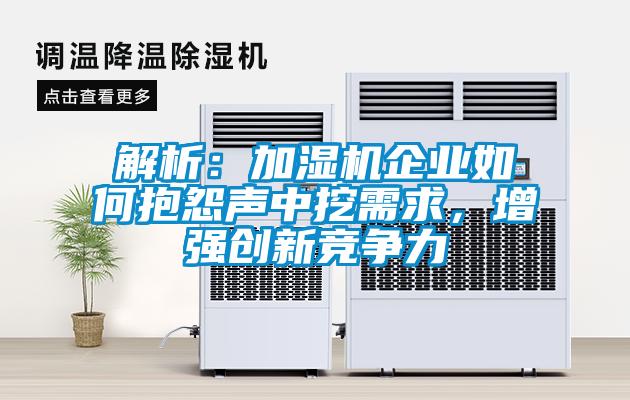 解析：加濕機(jī)企業(yè)如何抱怨聲中挖需求<div   id=