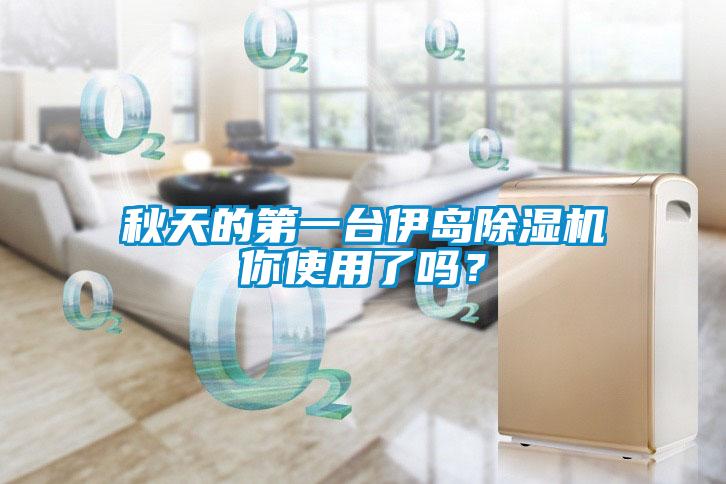秋天的第一臺(tái)伊島除濕機(jī)你使用了嗎?