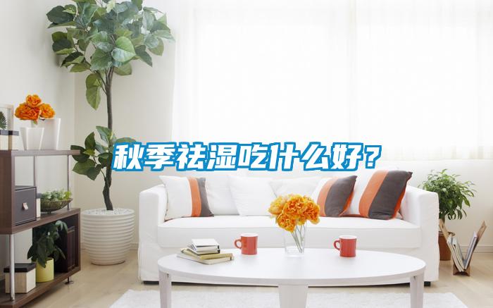 秋季祛濕吃什么好<div   id=
