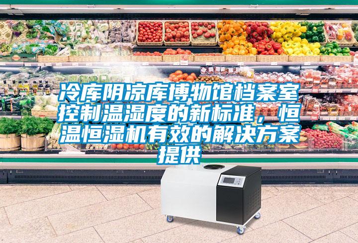冷庫陰涼庫博物館檔案室控制溫濕度的新標(biāo)準(zhǔn)<div   id=
