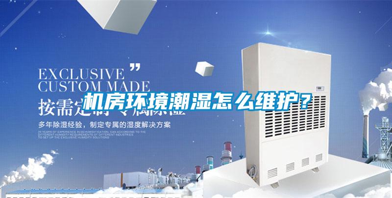 機房環(huán)境潮濕怎么維護<div   id=