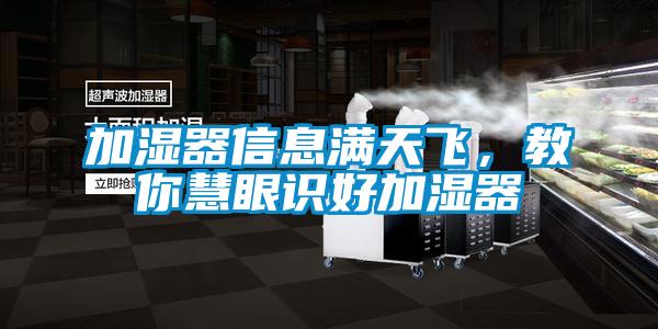 加濕器信息滿(mǎn)天飛,教你慧眼識(shí)好加濕器