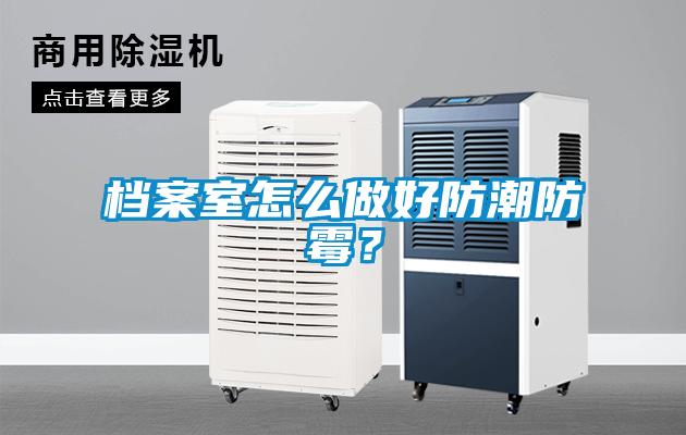 檔案室怎么做好防潮防霉<div   id=