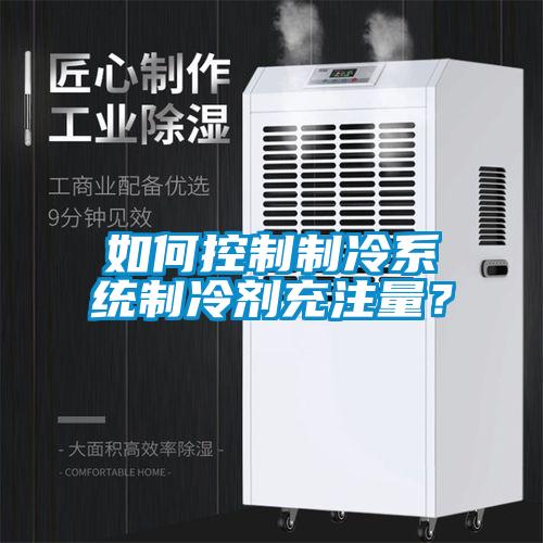 如何控制制冷系統(tǒng)制冷劑充注量<div   id=