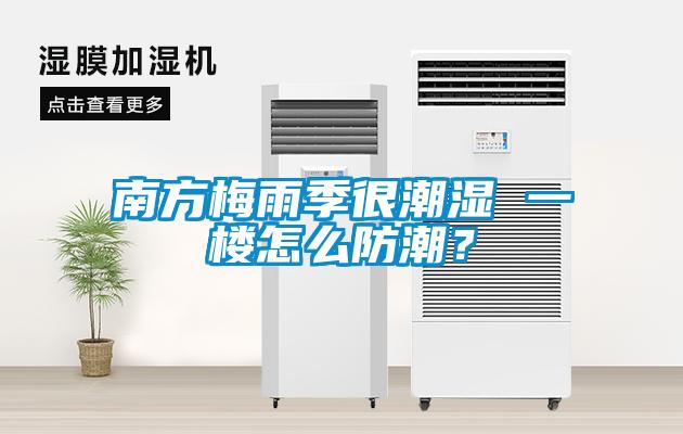 南方梅雨季很潮濕 一樓怎么防潮<div   id=