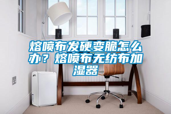 熔噴布發(fā)硬變脆怎么辦<div   id=