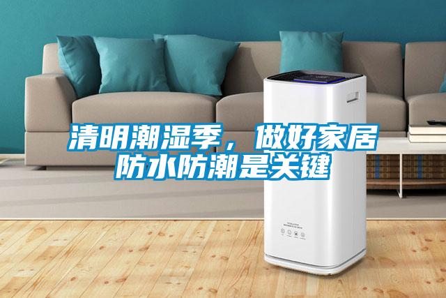 清明潮濕季,做好家居防水防潮是關(guān)鍵