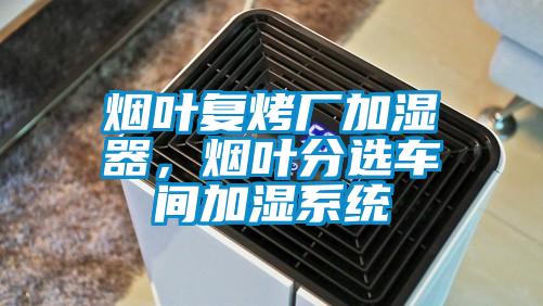 煙葉復烤廠加濕器，煙葉分選車間加濕系統(tǒng)