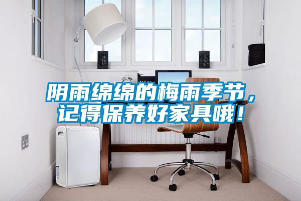 陰雨綿綿的梅雨季節(jié)，記得保養(yǎng)好家具哦<div   id=