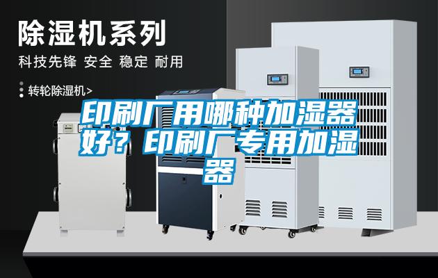 印刷廠用哪種加濕器好<div   id=