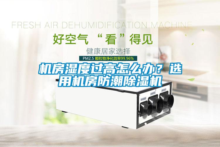 機(jī)房濕度過(guò)高怎么辦<div   id=